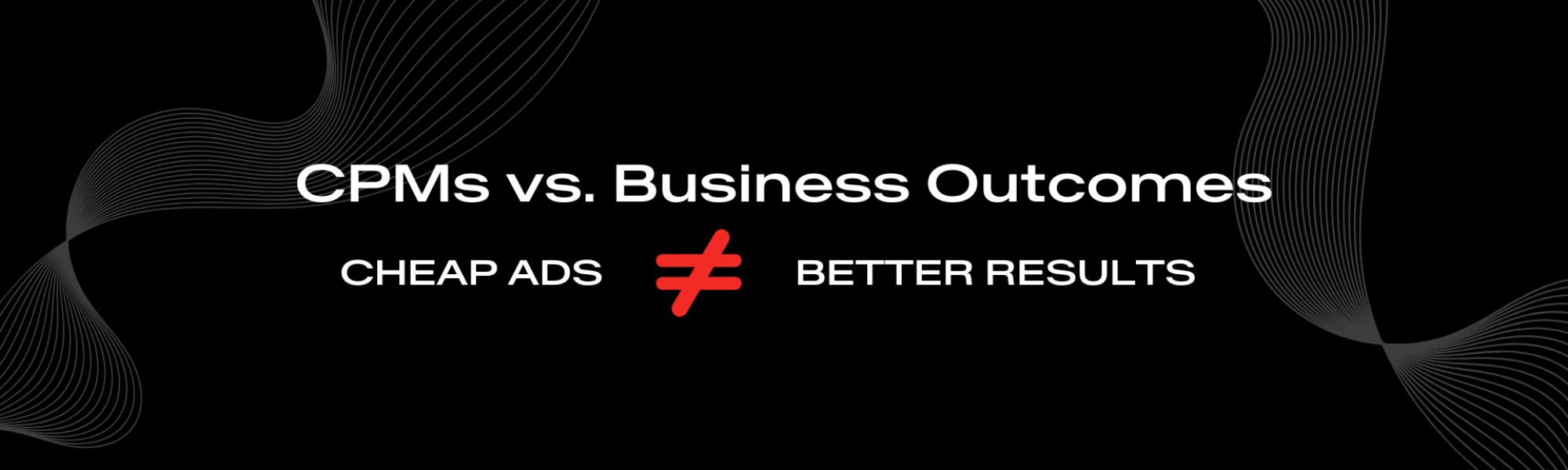 CPMs vs Business Outcomes